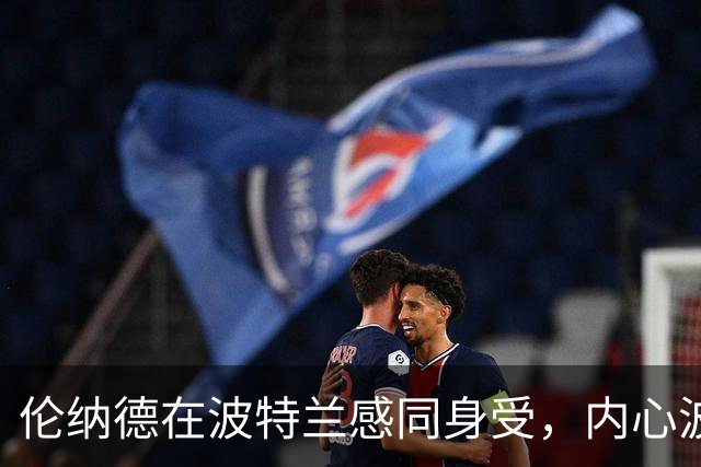 伦纳德在波特兰感同身受，内心波涛汹涌